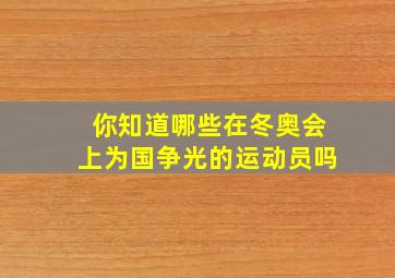 你知道哪些在冬奥会上为国争光的运动员吗