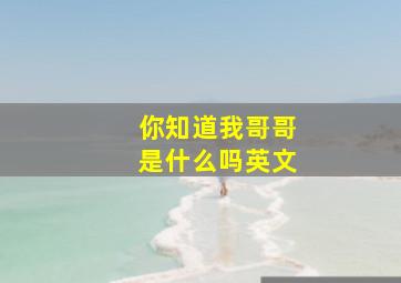 你知道我哥哥是什么吗英文