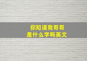 你知道我哥哥是什么字吗英文