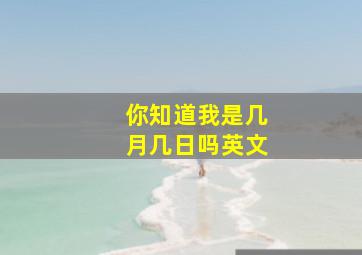 你知道我是几月几日吗英文