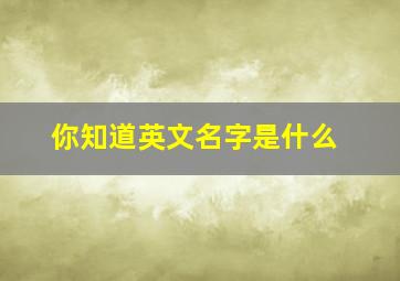 你知道英文名字是什么