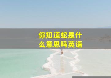 你知道蛇是什么意思吗英语