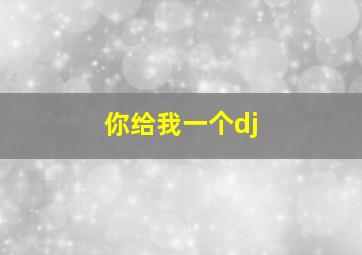 你给我一个dj