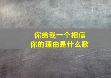 你给我一个相信你的理由是什么歌