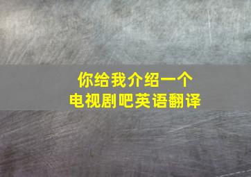 你给我介绍一个电视剧吧英语翻译