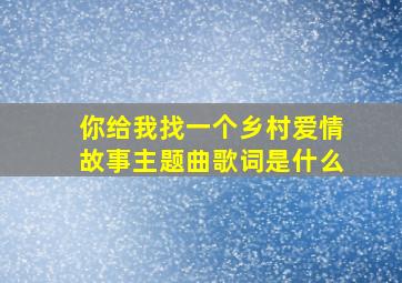 你给我找一个乡村爱情故事主题曲歌词是什么