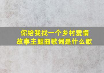 你给我找一个乡村爱情故事主题曲歌词是什么歌