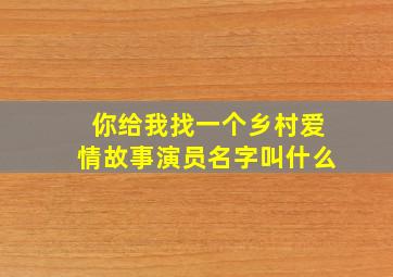 你给我找一个乡村爱情故事演员名字叫什么