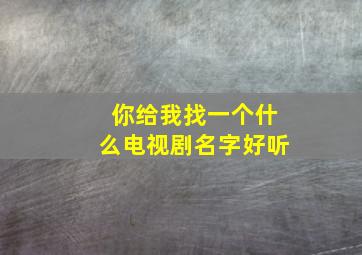 你给我找一个什么电视剧名字好听