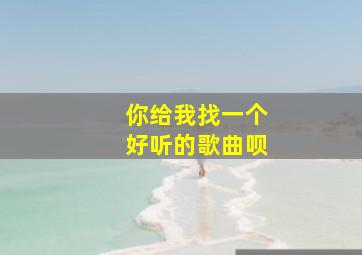 你给我找一个好听的歌曲呗