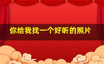 你给我找一个好听的照片