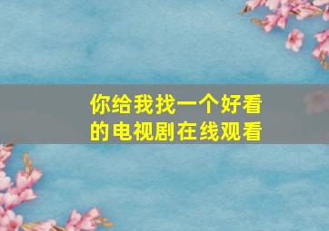 你给我找一个好看的电视剧在线观看