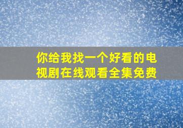 你给我找一个好看的电视剧在线观看全集免费