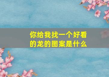 你给我找一个好看的龙的图案是什么