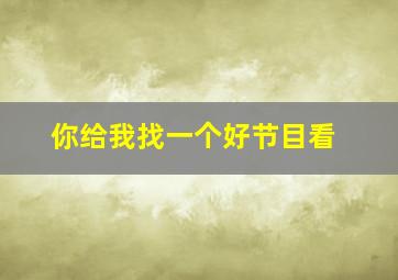 你给我找一个好节目看