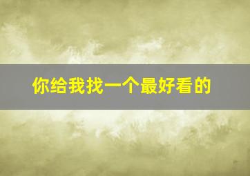 你给我找一个最好看的