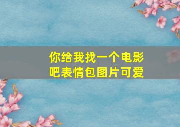 你给我找一个电影吧表情包图片可爱