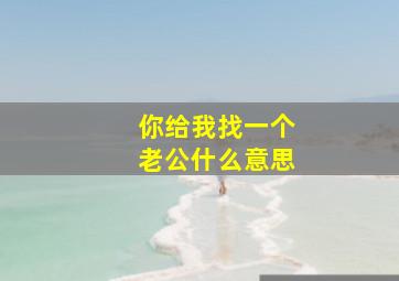 你给我找一个老公什么意思