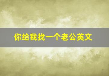 你给我找一个老公英文