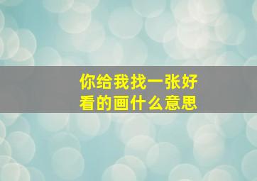 你给我找一张好看的画什么意思