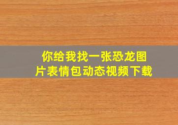 你给我找一张恐龙图片表情包动态视频下载