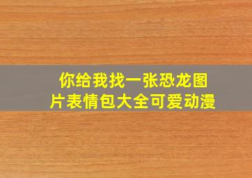 你给我找一张恐龙图片表情包大全可爱动漫