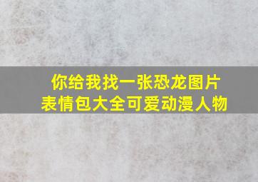 你给我找一张恐龙图片表情包大全可爱动漫人物