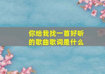 你给我找一首好听的歌曲歌词是什么