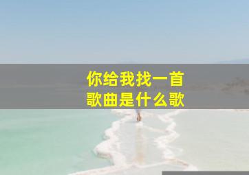 你给我找一首歌曲是什么歌