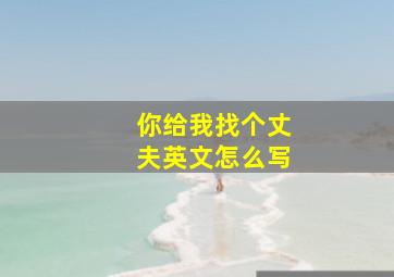 你给我找个丈夫英文怎么写