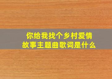 你给我找个乡村爱情故事主题曲歌词是什么