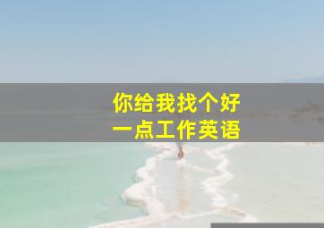 你给我找个好一点工作英语