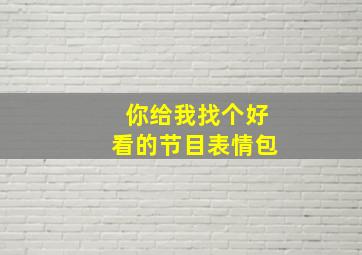 你给我找个好看的节目表情包