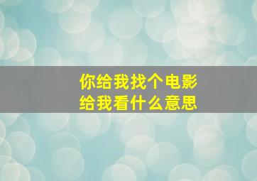 你给我找个电影给我看什么意思