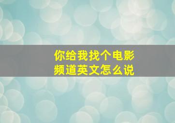 你给我找个电影频道英文怎么说