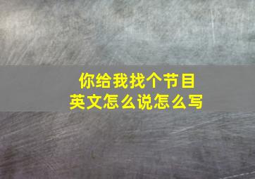 你给我找个节目英文怎么说怎么写