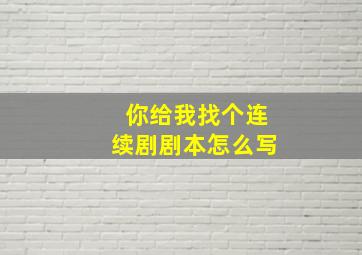 你给我找个连续剧剧本怎么写