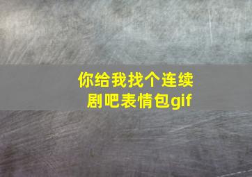 你给我找个连续剧吧表情包gif