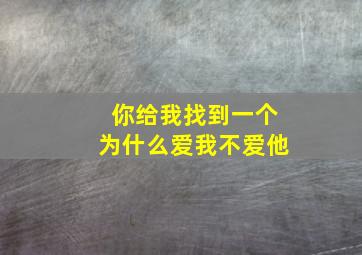 你给我找到一个为什么爱我不爱他