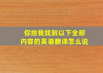 你给我找到以下全部内容的英语翻译怎么说