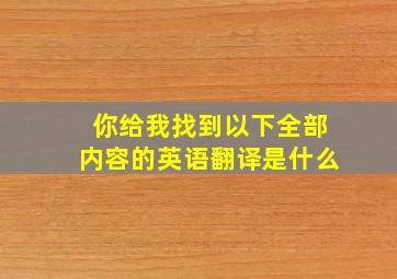 你给我找到以下全部内容的英语翻译是什么