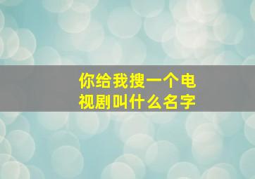 你给我搜一个电视剧叫什么名字