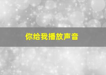 你给我播放声音