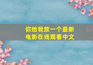 你给我放一个最新电影在线观看中文