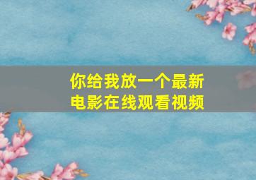 你给我放一个最新电影在线观看视频