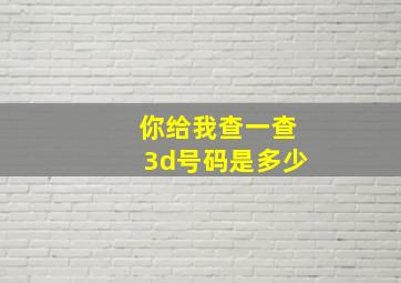 你给我查一查3d号码是多少