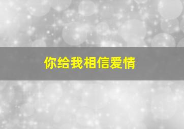 你给我相信爱情