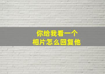 你给我看一个相片怎么回复他