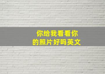 你给我看看你的照片好吗英文