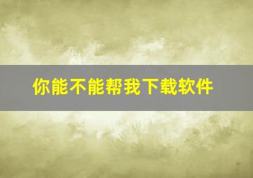 你能不能帮我下载软件